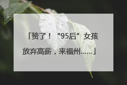 赞了！“95后”女孩放弃高薪，来福州……